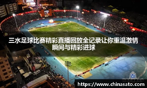 三水足球比赛精彩直播回放全记录让你重温激情瞬间与精彩进球