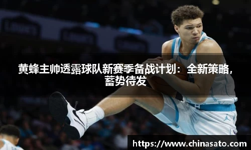 黄蜂主帅透露球队新赛季备战计划：全新策略，蓄势待发